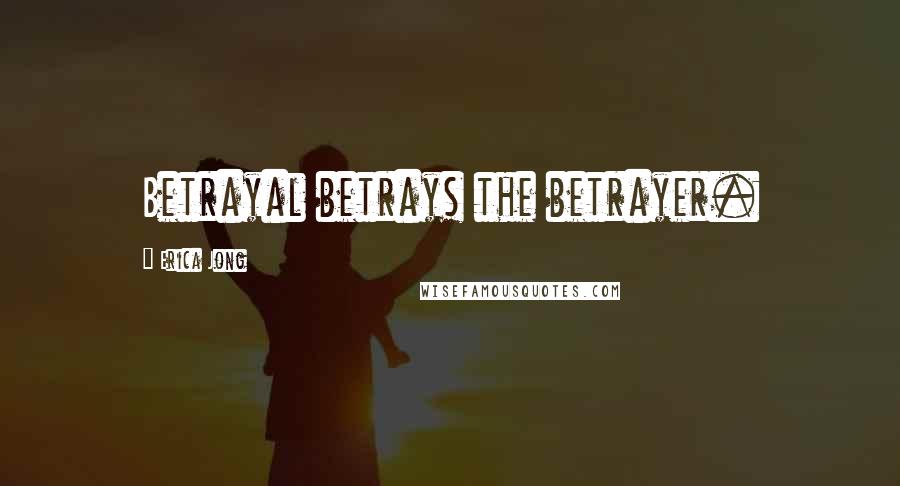 Erica Jong Quotes: Betrayal betrays the betrayer.