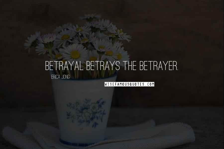 Erica Jong Quotes: Betrayal betrays the betrayer.