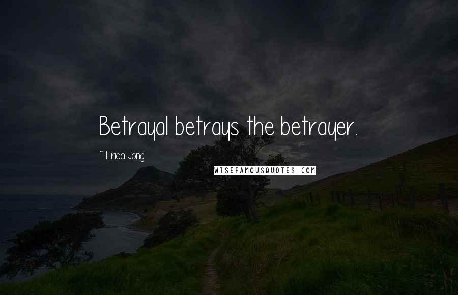 Erica Jong Quotes: Betrayal betrays the betrayer.