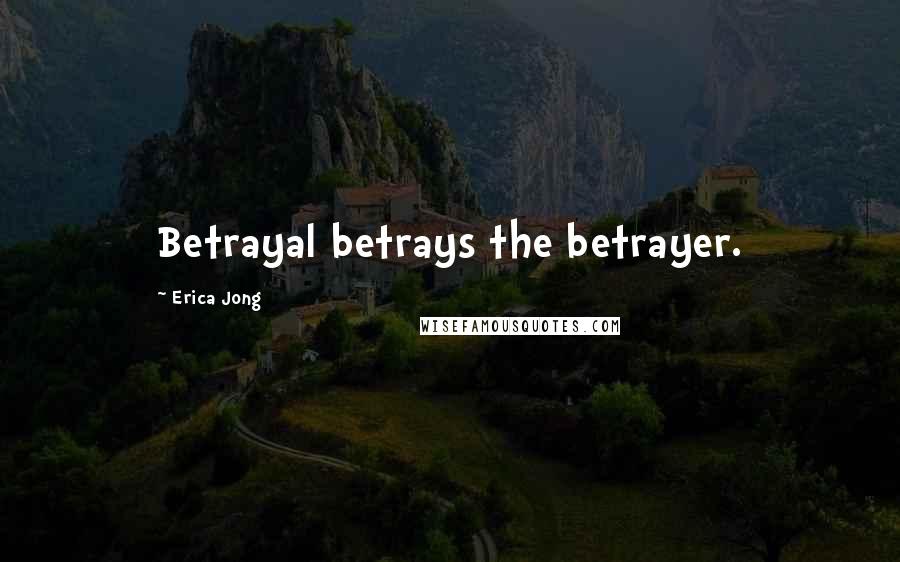 Erica Jong Quotes: Betrayal betrays the betrayer.