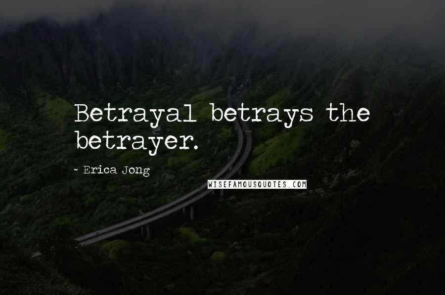Erica Jong Quotes: Betrayal betrays the betrayer.