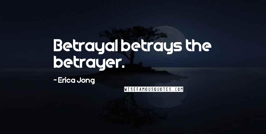 Erica Jong Quotes: Betrayal betrays the betrayer.