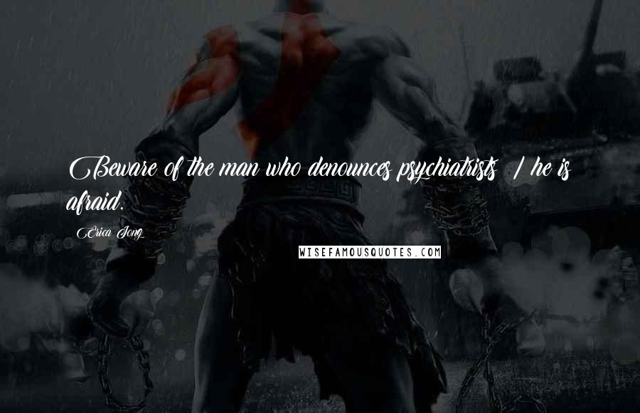 Erica Jong Quotes: Beware of the man who denounces psychiatrists; / he is afraid.