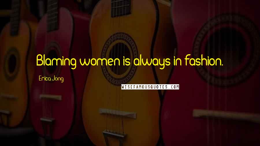 Erica Jong Quotes: Blaming women is always in fashion.