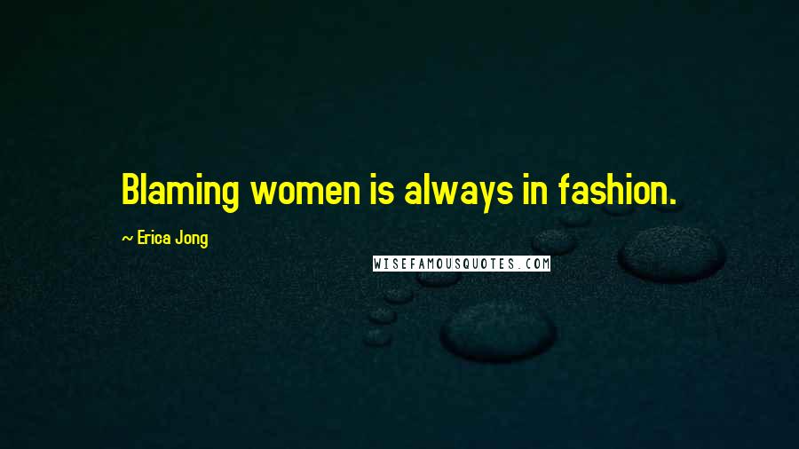 Erica Jong Quotes: Blaming women is always in fashion.