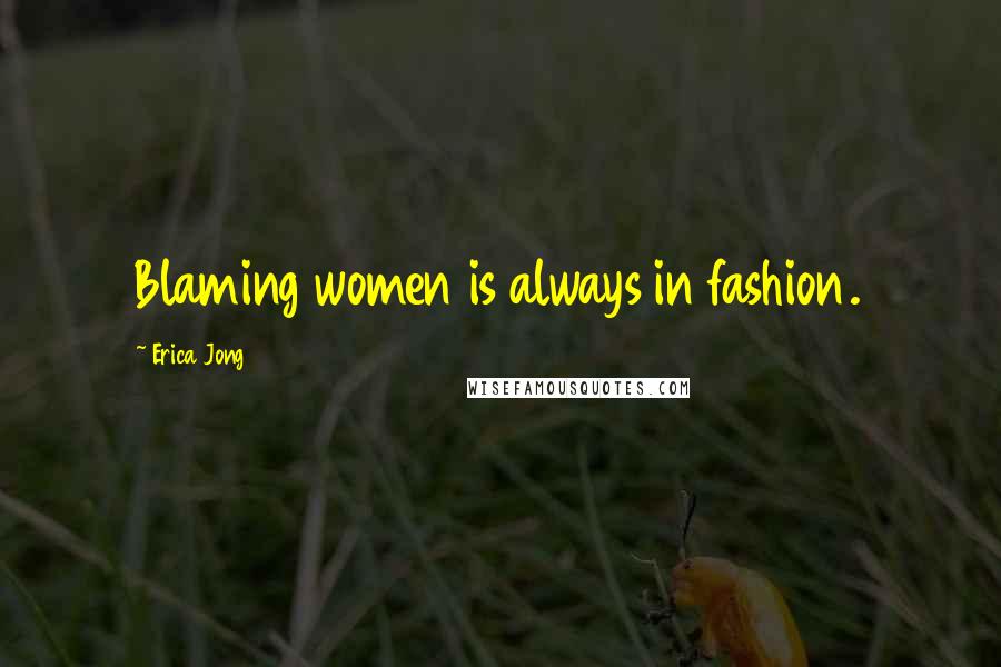 Erica Jong Quotes: Blaming women is always in fashion.