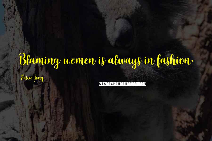 Erica Jong Quotes: Blaming women is always in fashion.