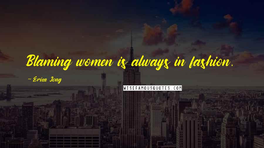 Erica Jong Quotes: Blaming women is always in fashion.