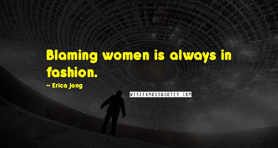 Erica Jong Quotes: Blaming women is always in fashion.