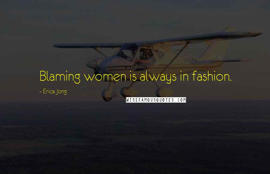 Erica Jong Quotes: Blaming women is always in fashion.