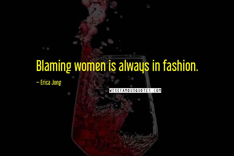 Erica Jong Quotes: Blaming women is always in fashion.