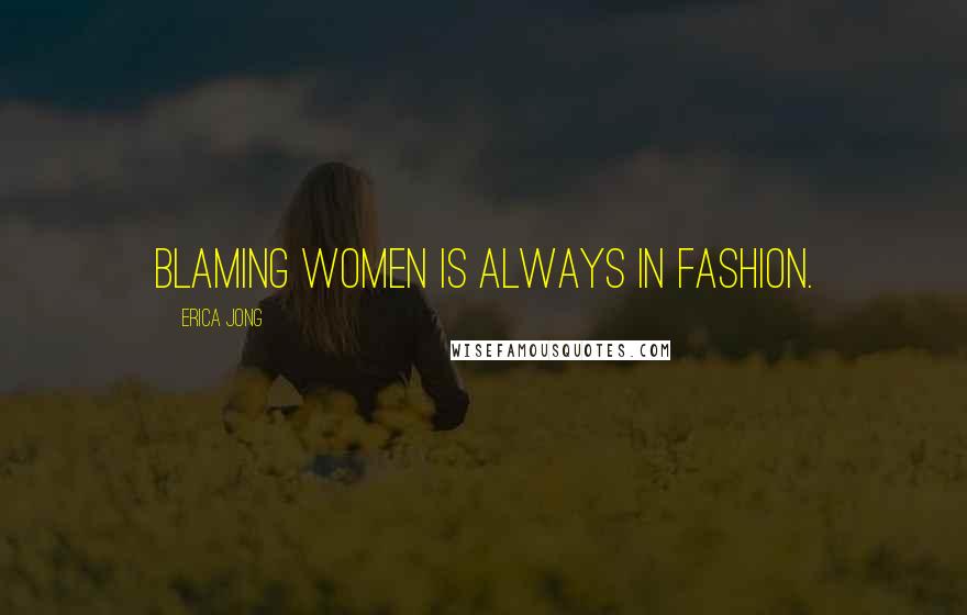 Erica Jong Quotes: Blaming women is always in fashion.