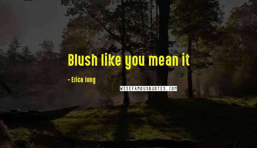 Erica Jong Quotes: Blush like you mean it