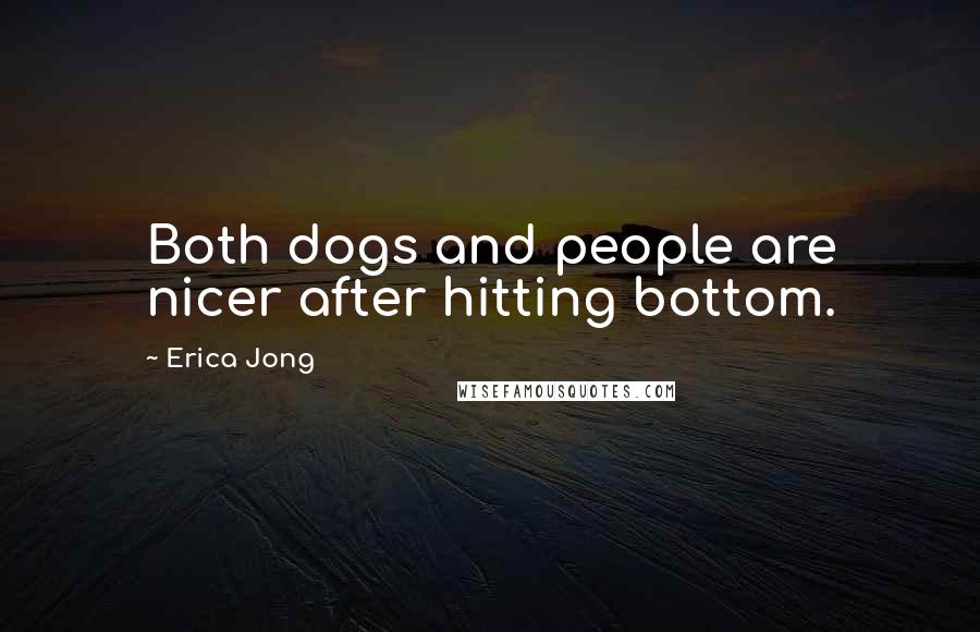 Erica Jong Quotes: Both dogs and people are nicer after hitting bottom.