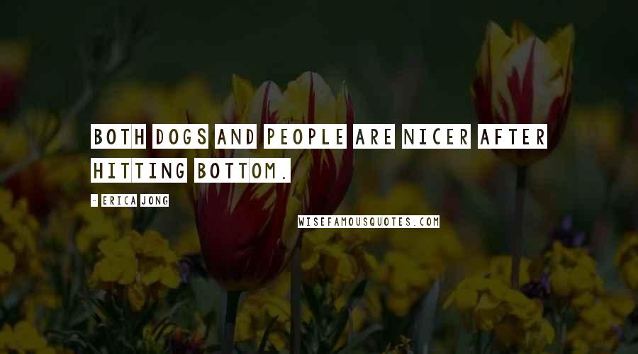 Erica Jong Quotes: Both dogs and people are nicer after hitting bottom.