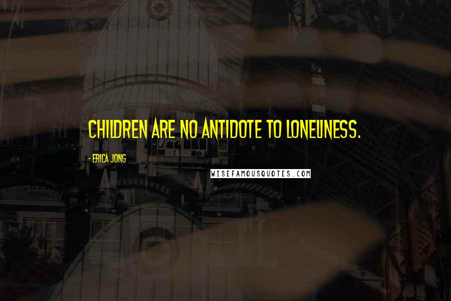 Erica Jong Quotes: Children are no antidote to loneliness.