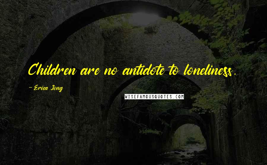 Erica Jong Quotes: Children are no antidote to loneliness.