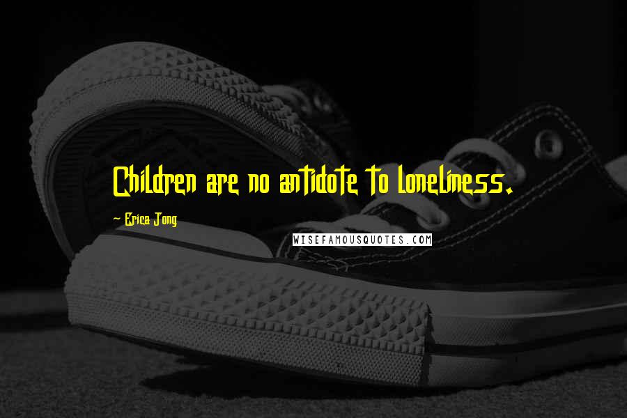 Erica Jong Quotes: Children are no antidote to loneliness.