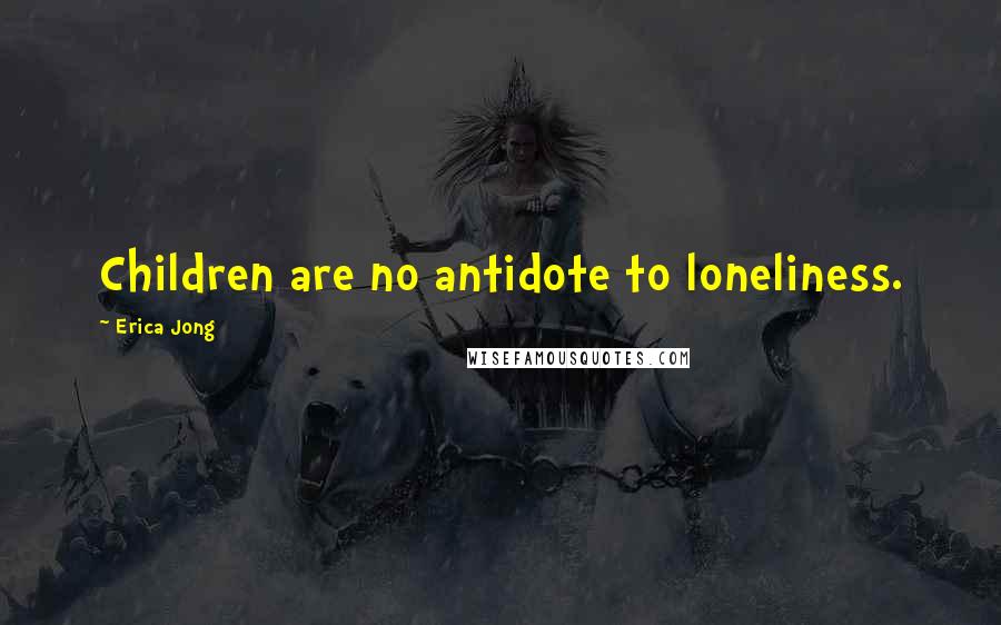 Erica Jong Quotes: Children are no antidote to loneliness.