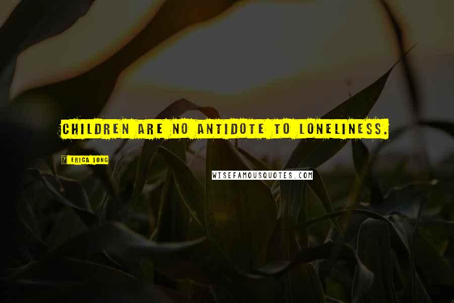 Erica Jong Quotes: Children are no antidote to loneliness.