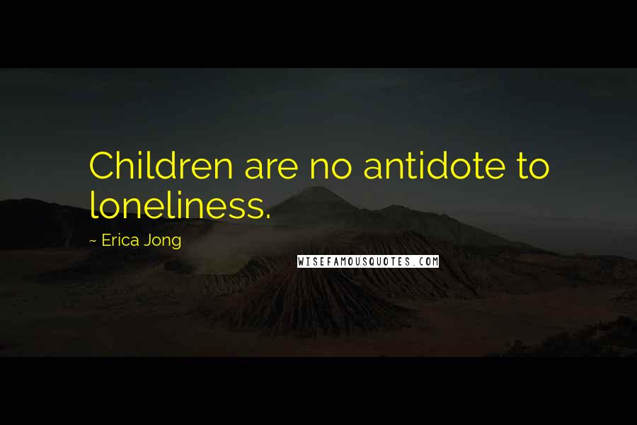 Erica Jong Quotes: Children are no antidote to loneliness.