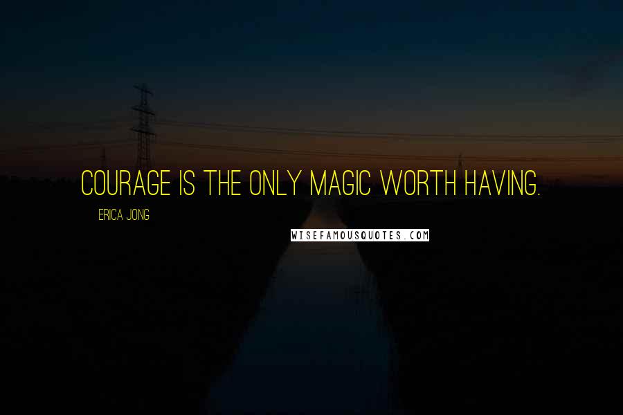 Erica Jong Quotes: Courage is the only Magic worth having.