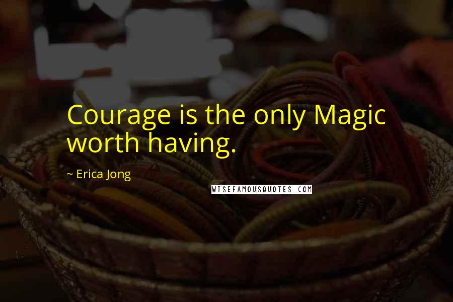 Erica Jong Quotes: Courage is the only Magic worth having.