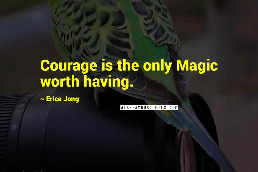 Erica Jong Quotes: Courage is the only Magic worth having.