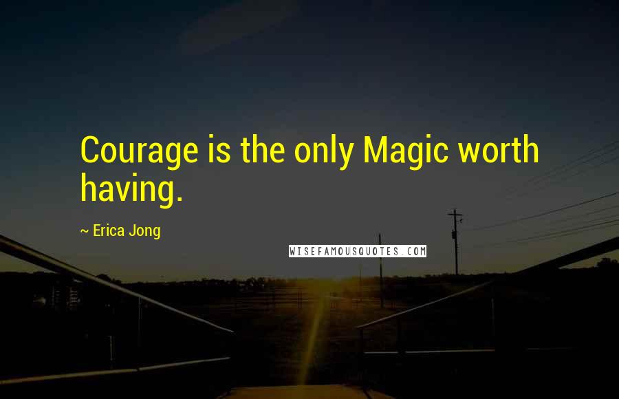 Erica Jong Quotes: Courage is the only Magic worth having.