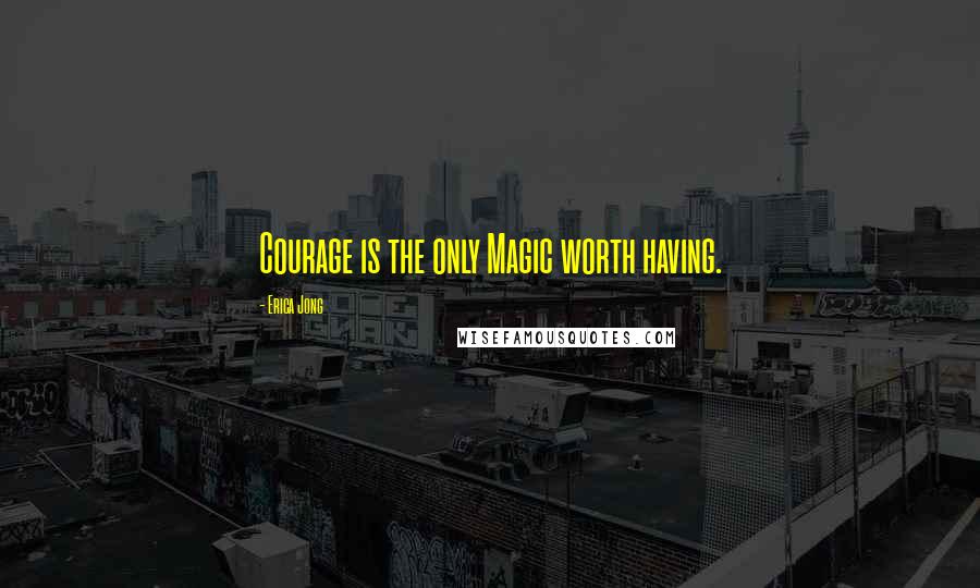 Erica Jong Quotes: Courage is the only Magic worth having.