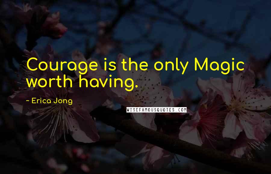 Erica Jong Quotes: Courage is the only Magic worth having.