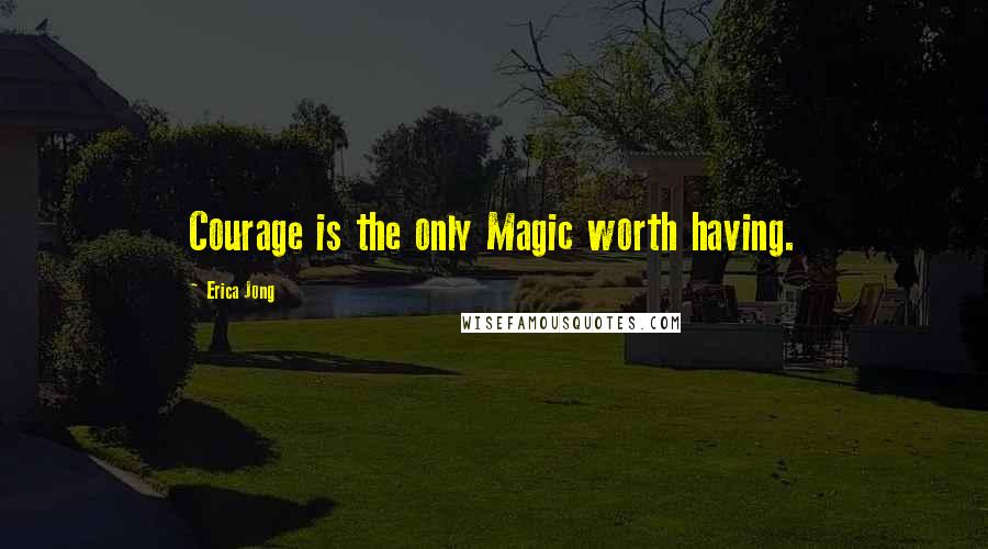 Erica Jong Quotes: Courage is the only Magic worth having.