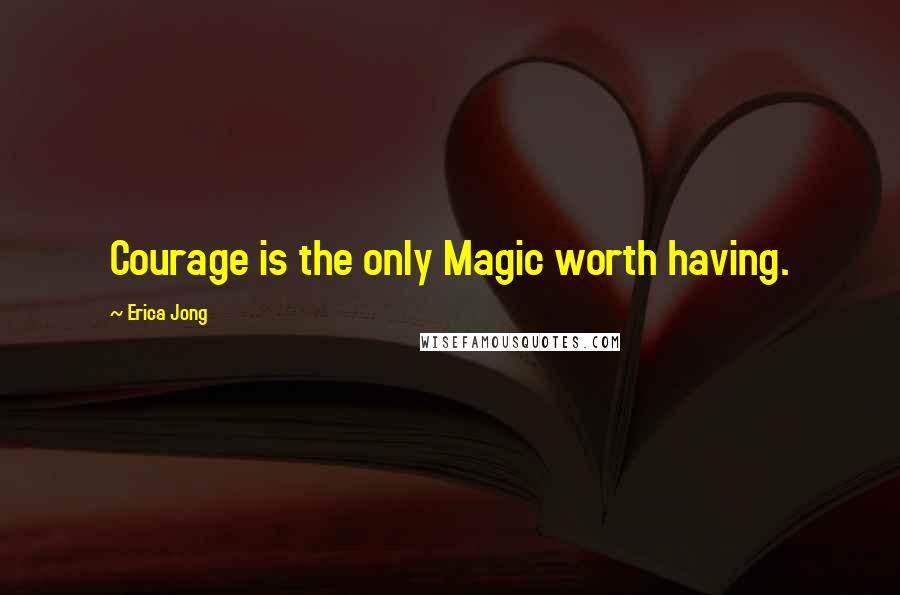 Erica Jong Quotes: Courage is the only Magic worth having.