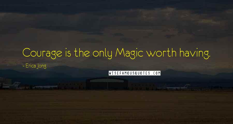 Erica Jong Quotes: Courage is the only Magic worth having.