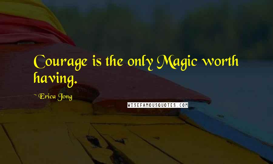 Erica Jong Quotes: Courage is the only Magic worth having.