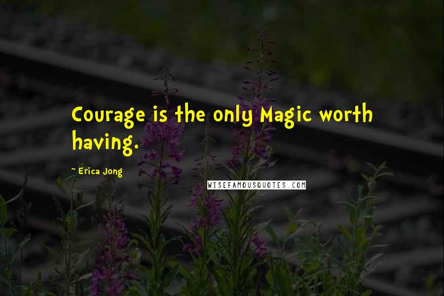 Erica Jong Quotes: Courage is the only Magic worth having.