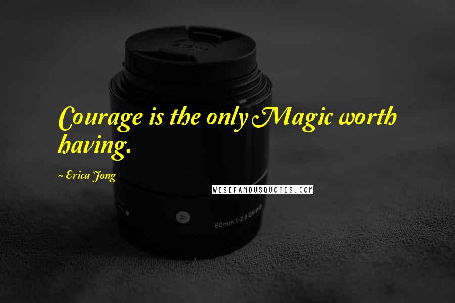 Erica Jong Quotes: Courage is the only Magic worth having.