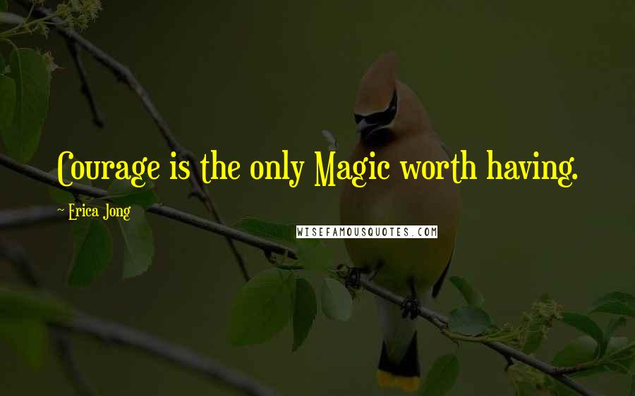 Erica Jong Quotes: Courage is the only Magic worth having.