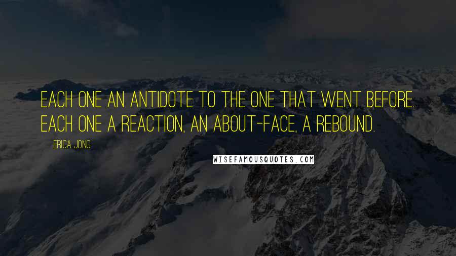 Erica Jong Quotes: Each one an antidote to the one that went before. Each one a reaction, an about-face, a rebound.