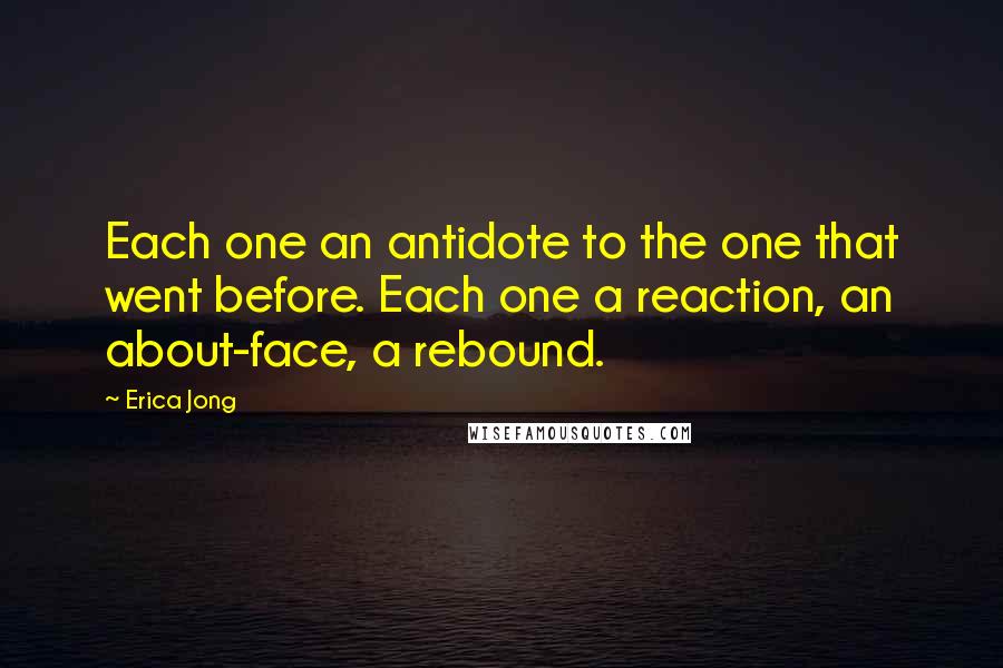 Erica Jong Quotes: Each one an antidote to the one that went before. Each one a reaction, an about-face, a rebound.