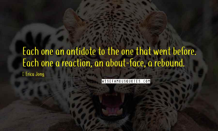 Erica Jong Quotes: Each one an antidote to the one that went before. Each one a reaction, an about-face, a rebound.