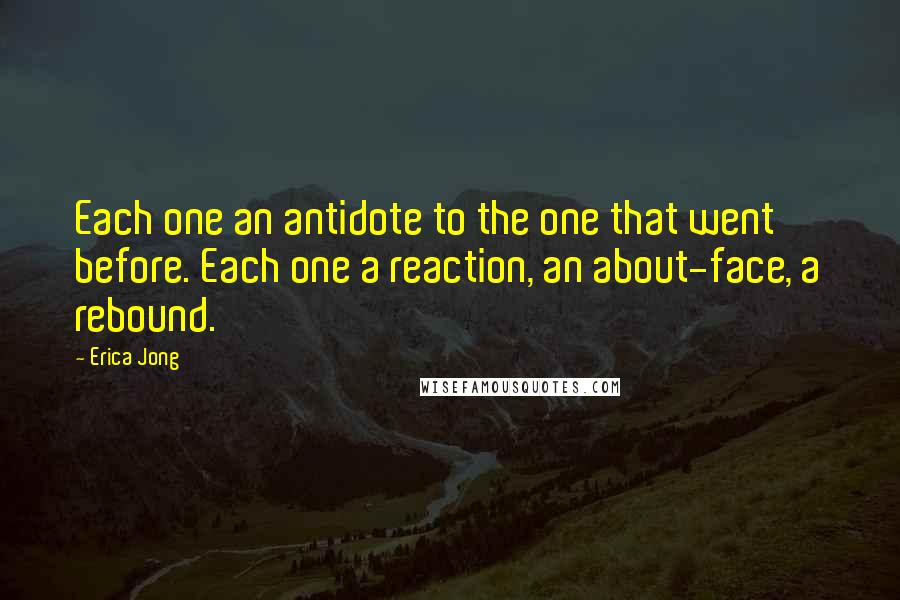 Erica Jong Quotes: Each one an antidote to the one that went before. Each one a reaction, an about-face, a rebound.