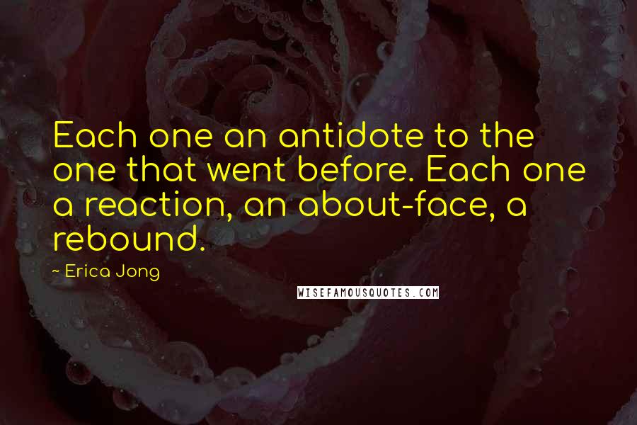 Erica Jong Quotes: Each one an antidote to the one that went before. Each one a reaction, an about-face, a rebound.