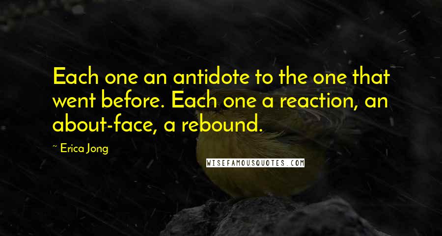 Erica Jong Quotes: Each one an antidote to the one that went before. Each one a reaction, an about-face, a rebound.