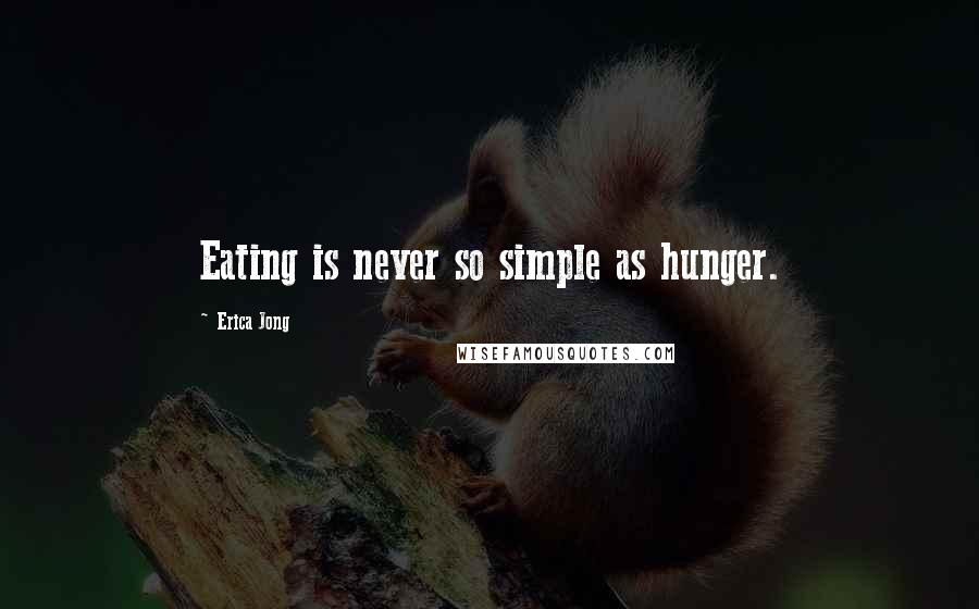 Erica Jong Quotes: Eating is never so simple as hunger.