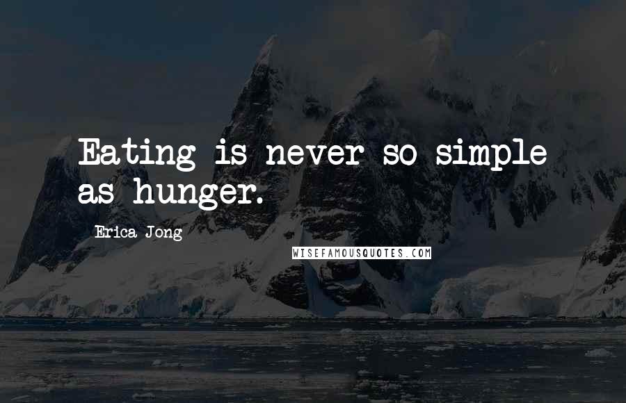 Erica Jong Quotes: Eating is never so simple as hunger.
