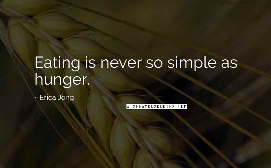 Erica Jong Quotes: Eating is never so simple as hunger.