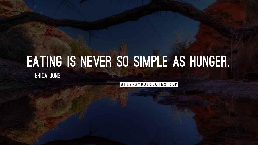 Erica Jong Quotes: Eating is never so simple as hunger.