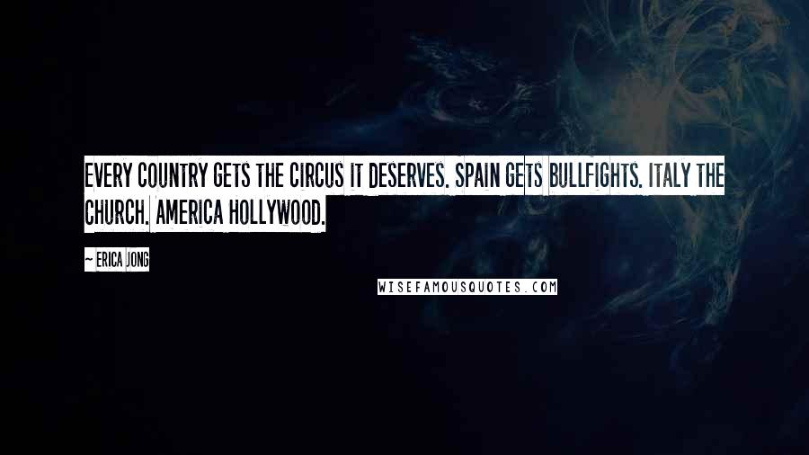 Erica Jong Quotes: Every country gets the circus it deserves. Spain gets bullfights. Italy the Church. America Hollywood.