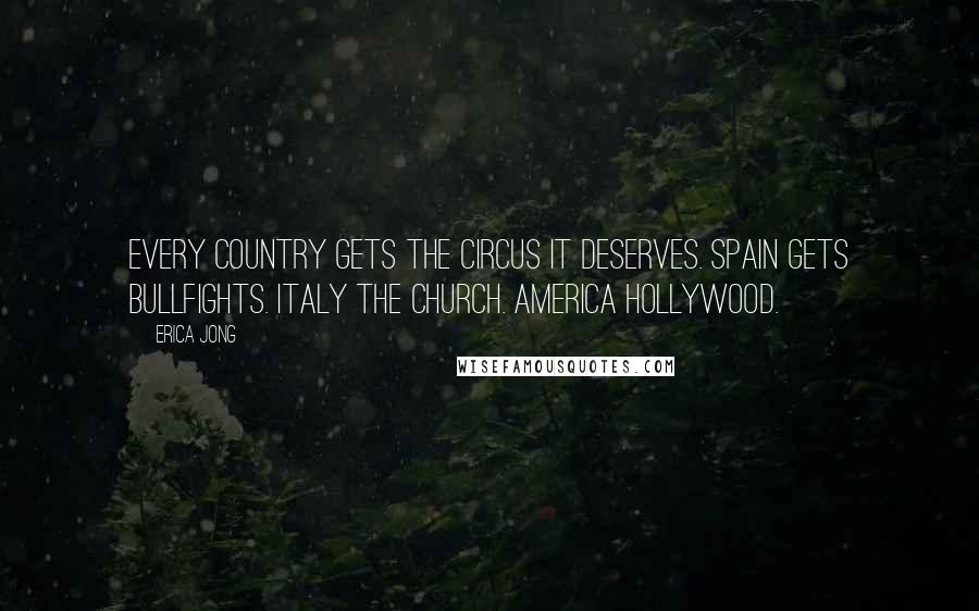Erica Jong Quotes: Every country gets the circus it deserves. Spain gets bullfights. Italy the Church. America Hollywood.